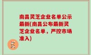 南昌灵芝企业名单公示最新(南昌公布最新灵芝企业名单，严控市场准入)