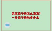 灵芝孢子粉怎么泡发？一斤孢子粉放多少水