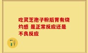 吃灵芝孢子粉后胃有烧灼感 是正常反应还是不良反应