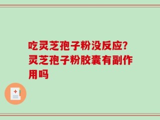 吃灵芝孢子粉没反应？灵芝孢子粉胶囊有副作用吗