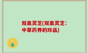 双泉灵芝(双泉灵芝：中草药界的珍品)