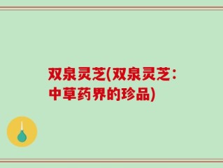 双泉灵芝(双泉灵芝：中草药界的珍品)