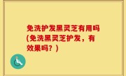 免洗护发黑灵芝有用吗(免洗黑灵芝护发，有效果吗？)