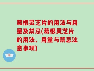 葛根灵芝片的用法与用量及禁忌(葛根灵芝片的用法、用量与禁忌注意事项)
