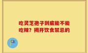 吃灵芝孢子到底能不能吃辣？揭开饮食禁忌的