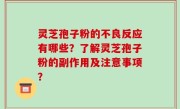 灵芝孢子粉的不良反应有哪些？了解灵芝孢子粉的副作用及注意事项？