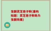 生酮灵芝孢子粉(重构标题：灵芝孢子粉助力生酮效果)