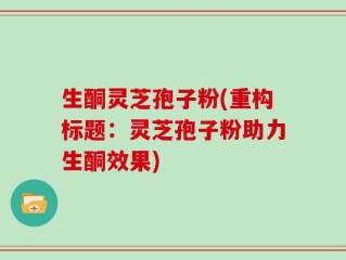 生酮灵芝孢子粉(重构标题：灵芝孢子粉助力生酮效果)