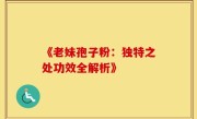 《老妹孢子粉:独特之处功效全解析》