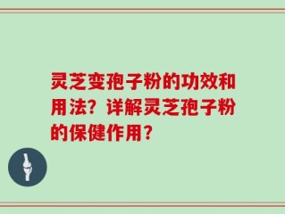 灵芝变孢子粉的功效和用法？详解灵芝孢子粉的保健作用？
