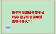 孢子粉低温破壁要多长时间(孢子粉低温破壁需等待多久？)