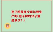 孢子粉是多少道尔顿生产的(孢子粉的分子量是多少？)