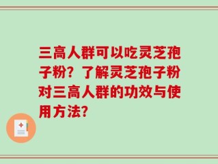 三高人群可以吃灵芝孢子粉？了解灵芝孢子粉对三高人群的功效与使用方法？