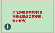 灵芝多糖生物技术(生物技术提炼灵芝多糖，潜力巨大)