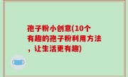 孢子粉小创意(10个有趣的孢子粉利用方法，让生活更有趣)