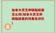 加拿大灵芝卵磷脂胶囊怎么样(加拿大灵芝卵磷脂胶囊的效果及评价)