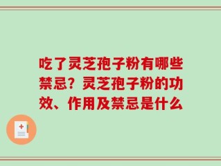 吃了灵芝孢子粉有哪些禁忌？灵芝孢子粉的功效、作用及禁忌是什么
