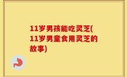 11岁男孩能吃灵芝(11岁男童食用灵芝的故事)