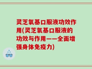 灵芝氧基口服液功效作用(灵芝氧基口服液的功效与作用——全面增强身体免疫力)