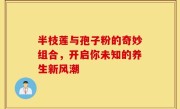 半枝莲与孢子粉的奇妙组合,开启你未知的养生新风潮