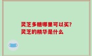 灵芝多糖哪里可以买？灵芝的精华是什么