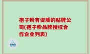孢子粉有资质的贴牌公司(孢子粉品牌授权合作企业列表)