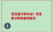 灵芝孢子粉冲水？灵芝孢子粉的制作配方