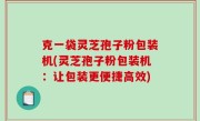 克一袋灵芝孢子粉包装机(灵芝孢子粉包装机：让包装更便捷高效)
