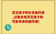 灵芝孢子粉吃多副作用_过量食用灵芝孢子粉可能带来的副作用)
