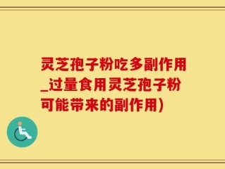 灵芝孢子粉吃多副作用_过量食用灵芝孢子粉可能带来的副作用)