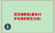 灵芝棋牌室(重生65岁女孩的灵芝之旅)