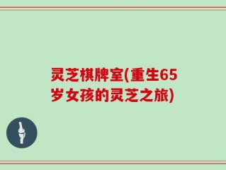 灵芝棋牌室(重生65岁女孩的灵芝之旅)