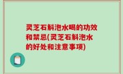 灵芝石斛泡水喝的功效和禁忌(灵芝石斛泡水的好处和注意事项)