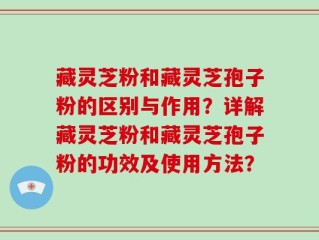 藏灵芝粉和藏灵芝孢子粉的区别与作用？详解藏灵芝粉和藏灵芝孢子粉的功效及使用方法？