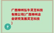 广西柳州弘牛灵芝科技有限公司(广西柳州企业研究发展灵芝科技 )