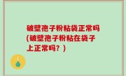 破壁孢子粉粘袋正常吗(破壁孢子粉粘在袋子上正常吗？)