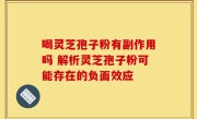 喝灵芝孢子粉有副作用吗 解析灵芝孢子粉可能存在的负面效应