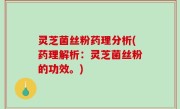 灵芝菌丝粉药理分析(药理解析：灵芝菌丝粉的功效。)