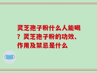 灵芝孢子粉什么人能喝？灵芝孢子粉的功效、作用及禁忌是什么