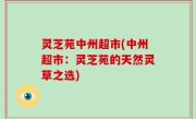 灵芝苑中州超市(中州超市：灵芝苑的天然灵草之选)