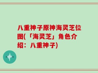 八重神子原神海灵芝位图(「海灵芝」角色介绍：八重神子)