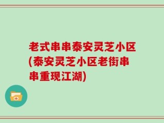老式串串泰安灵芝小区(泰安灵芝小区老街串串重现江湖)