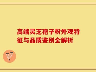 高端灵芝孢子粉外观特征与品质鉴别全解析
