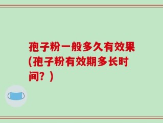 孢子粉一般多久有效果(孢子粉有效期多长时间？)