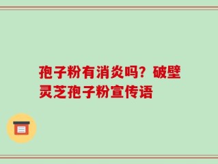 孢子粉有消炎吗？破壁灵芝孢子粉宣传语