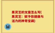 黑灵芝的文案怎么写(黑灵芝：赋予你健康与活力的神奇宝藏)