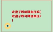 吃孢子粉能降血压吗(吃孢子粉可降低血压？)