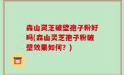 森山灵芝破壁孢子粉好吗(森山灵芝孢子粉破壁效果如何？)