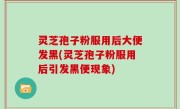 灵芝孢子粉服用后大便发黑(灵芝孢子粉服用后引发黑便现象)