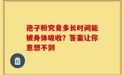 孢子粉究竟多长时间能被身体吸收？答案让你意想不到